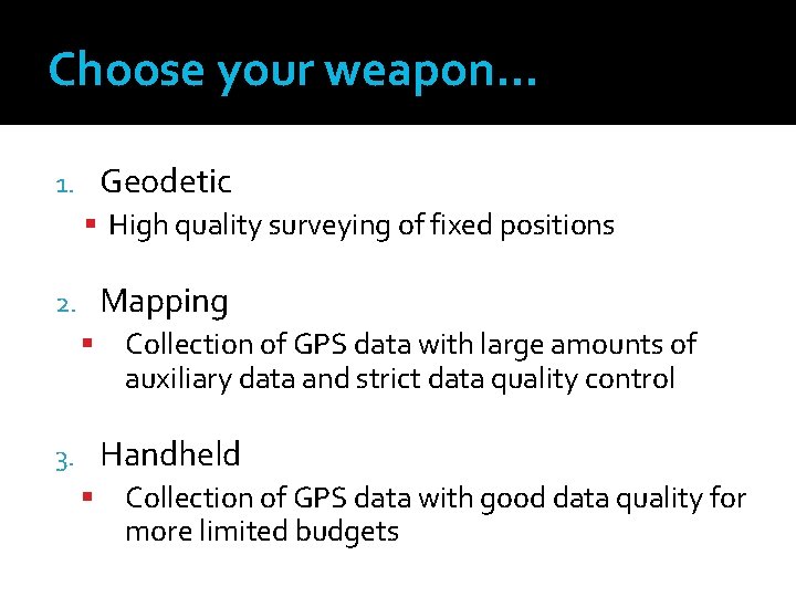 Choose your weapon… Geodetic 1. High quality surveying of fixed positions Mapping 2. Collection