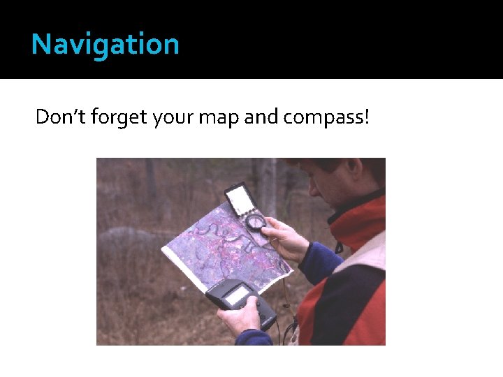 Navigation Don’t forget your map and compass! 