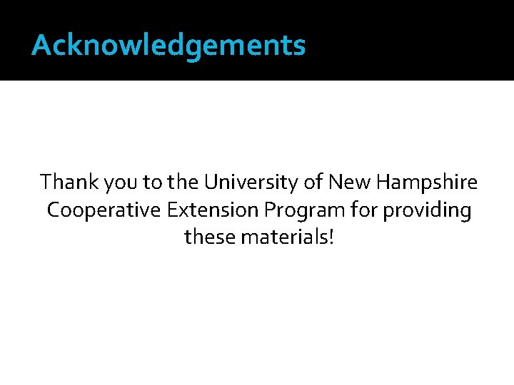 Acknowledgements Thank you to the University of New Hampshire Cooperative Extension Program for providing