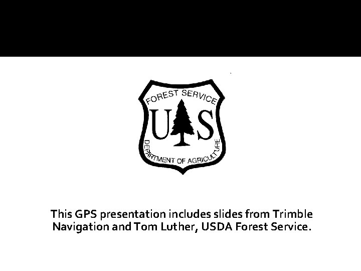 This GPS presentation includes slides from Trimble Navigation and Tom Luther, USDA Forest Service.