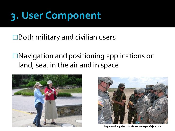 3. User Component �Both military and civilian users �Navigation and positioning applications on land,