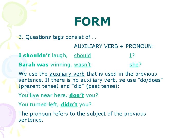 FORM 3. Questions tags consist of … AUXILIARY VERB + PRONOUN: I shouldn’t laugh,