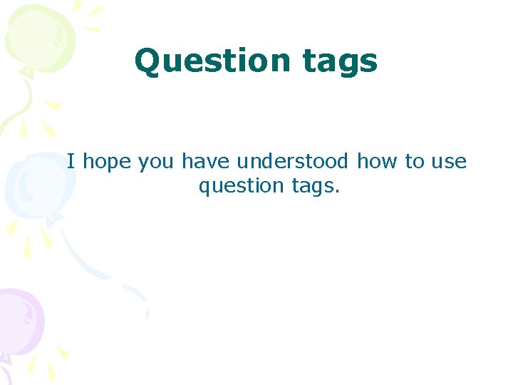 Question tags I hope you have understood how to use question tags. 