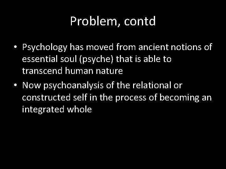 Problem, contd • Psychology has moved from ancient notions of essential soul (psyche) that