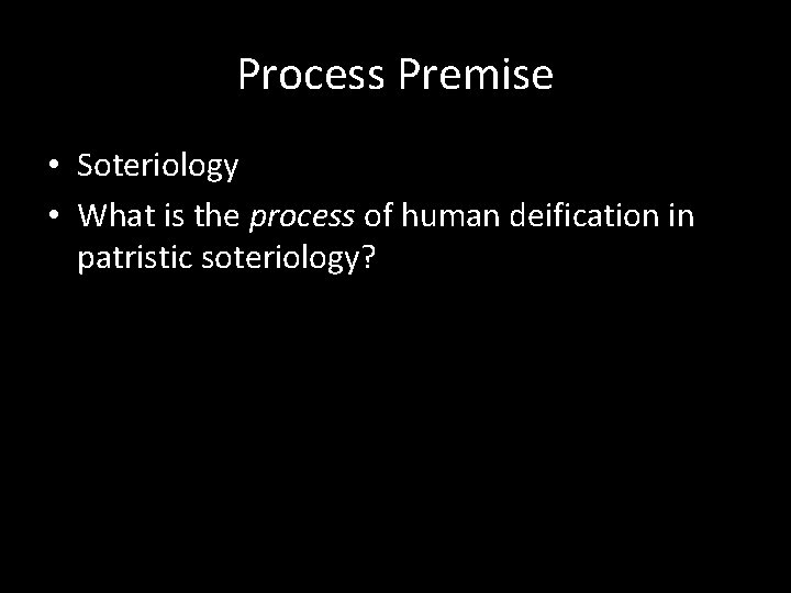 Process Premise • Soteriology • What is the process of human deification in patristic