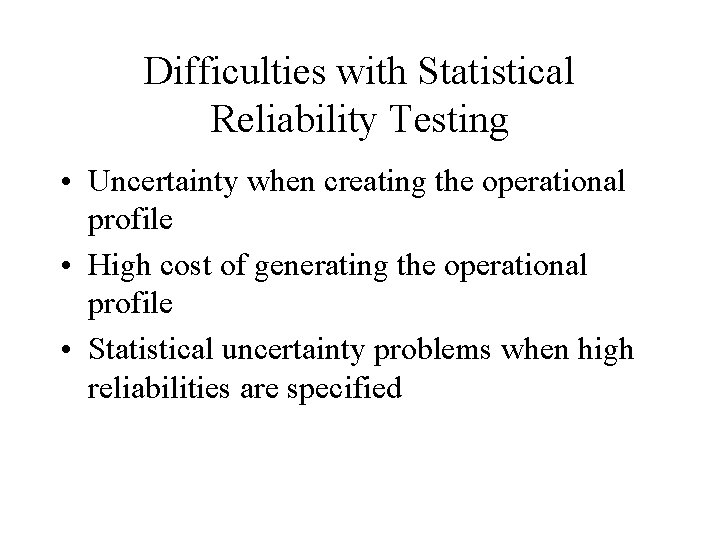 Difficulties with Statistical Reliability Testing • Uncertainty when creating the operational profile • High