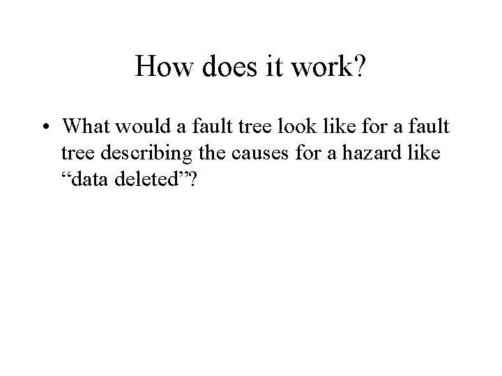 How does it work? • What would a fault tree look like for a