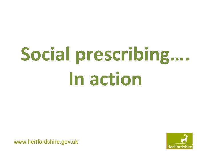 Social prescribing…. In action www. hertfordshire. gov. uk 