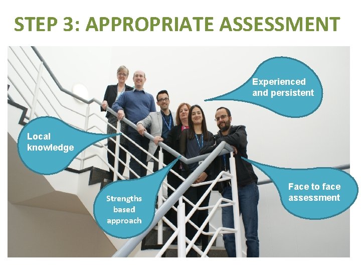 STEP 3: APPROPRIATE ASSESSMENT Experienced and persistent Local knowledge Strengths based approach Face to