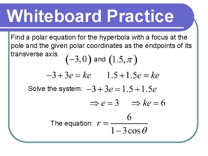 Whiteboard Practice Find a polar equation for the hyperbola with a focus at the Whiteboard Practice Find a polar equation for the hyperbola with a focus at the
