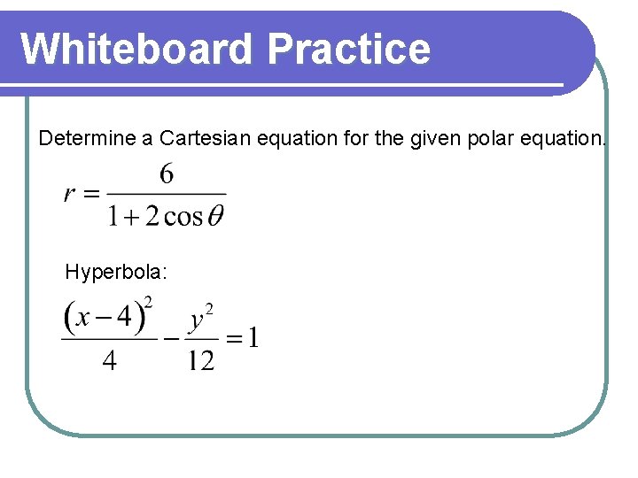 Whiteboard Practice Determine a Cartesian equation for the given polar equation. Hyperbola: Whiteboard Practice Determine a Cartesian equation for the given polar equation. Hyperbola: