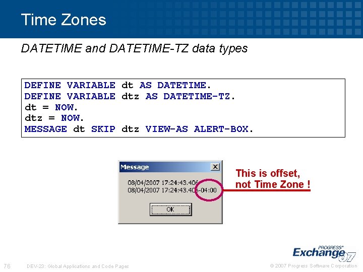 Time Zones DATETIME and DATETIME-TZ data types DEFINE VARIABLE dt AS DATETIME. DEFINE VARIABLE