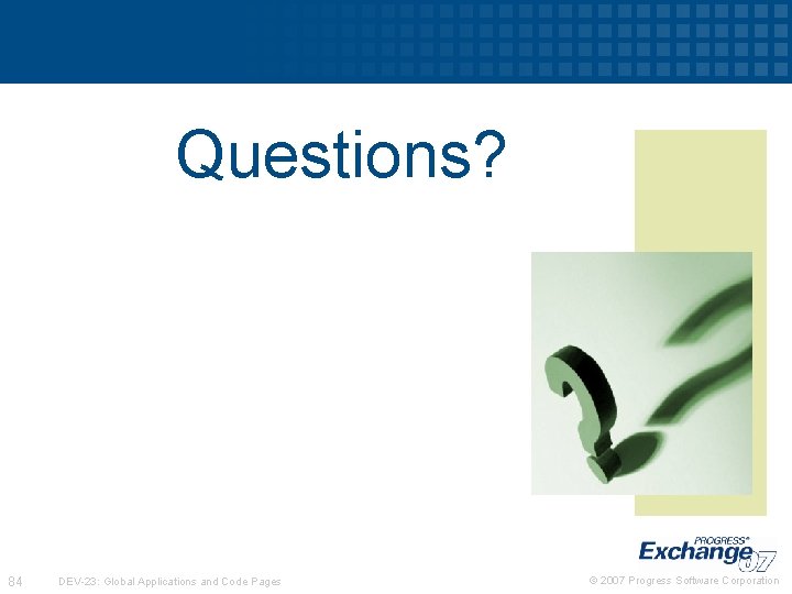 Questions? 84 DEV-23: Global Applications and Code Pages © 2007 Progress Software Corporation 