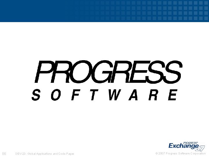 86 DEV-23: Global Applications and Code Pages © 2007 Progress Software Corporation 