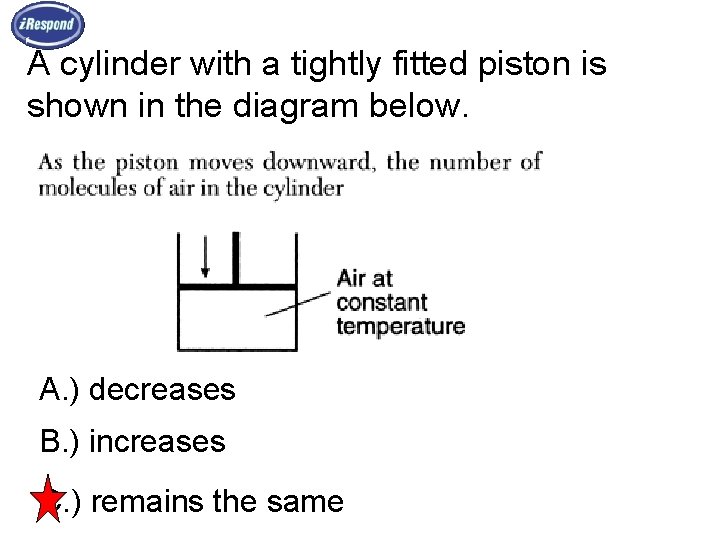 A cylinder with a tightly fitted piston is shown in the diagram below. A.