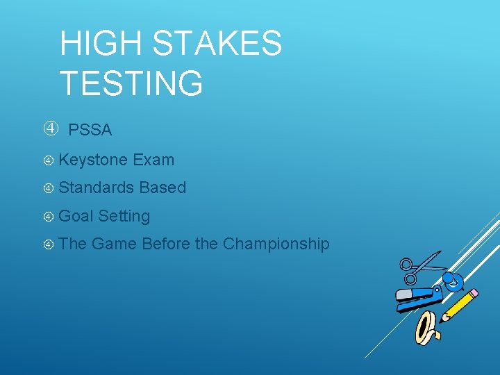 HIGH STAKES TESTING PSSA Keystone Exam Standards Goal The Based Setting Game Before the
