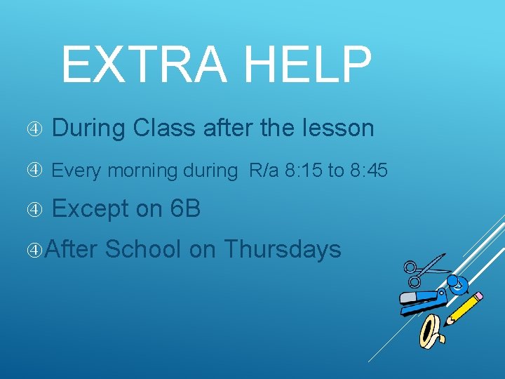 EXTRA HELP During Class after the lesson Every morning during R/a 8: 15 to