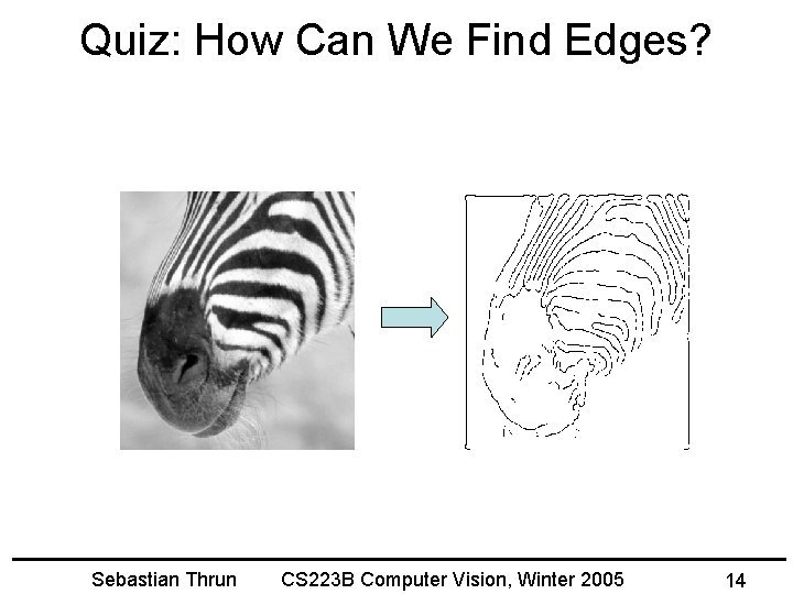 Quiz: How Can We Find Edges? Sebastian Thrun CS 223 B Computer Vision, Winter