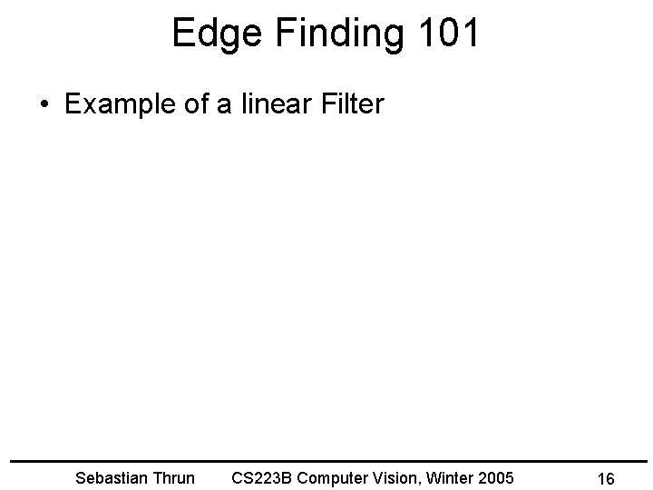 Edge Finding 101 • Example of a linear Filter Sebastian Thrun CS 223 B