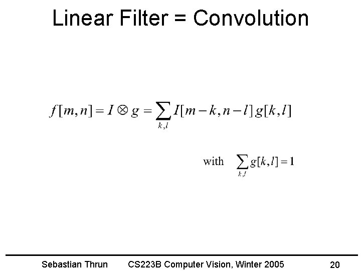 Linear Filter = Convolution Sebastian Thrun CS 223 B Computer Vision, Winter 2005 20