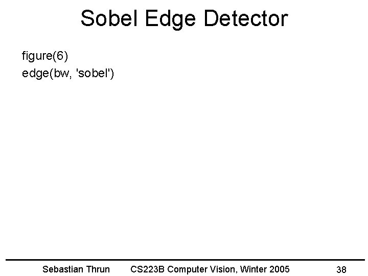 Sobel Edge Detector figure(6) edge(bw, 'sobel') Sebastian Thrun CS 223 B Computer Vision, Winter