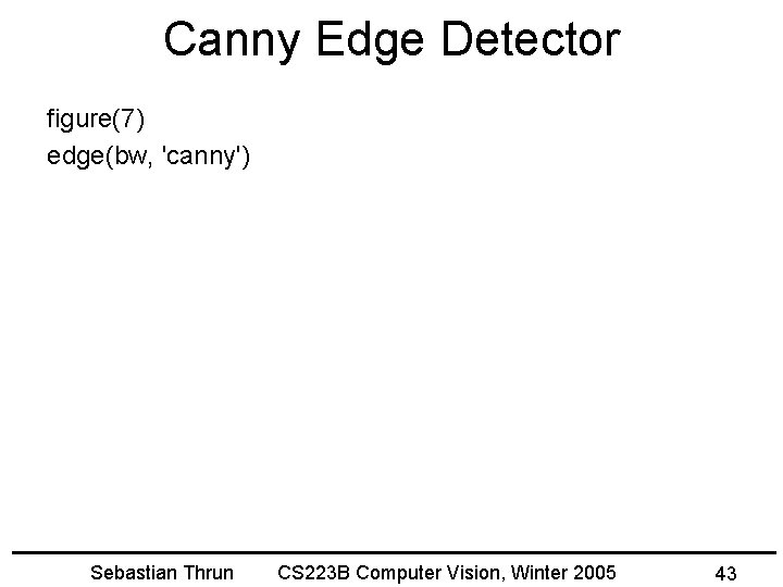 Canny Edge Detector figure(7) edge(bw, 'canny') Sebastian Thrun CS 223 B Computer Vision, Winter