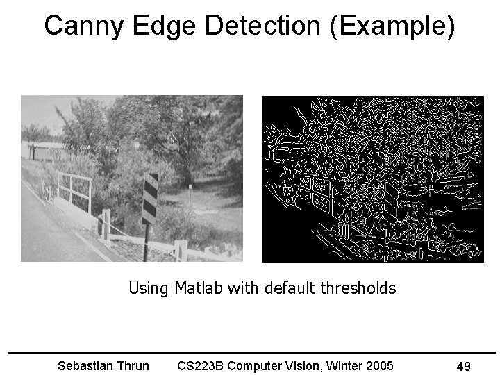 Canny Edge Detection (Example) Using Matlab with default thresholds Sebastian Thrun CS 223 B