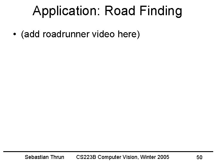 Application: Road Finding • (add roadrunner video here) Sebastian Thrun CS 223 B Computer