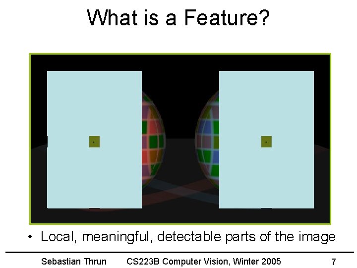 What is a Feature? • Local, meaningful, detectable parts of the image Sebastian Thrun