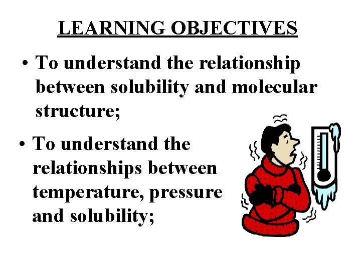 LEARNING OBJECTIVES • To understand the relationship between solubility and molecular structure; • To