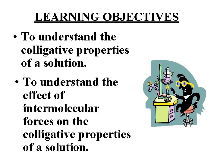 LEARNING OBJECTIVES • To understand the colligative properties of a solution. • To understand