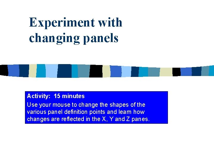 Experiment with changing panels Activity: 15 minutes Use your mouse to change the shapes
