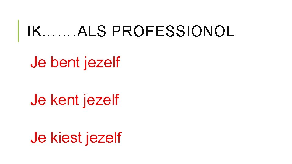 IK……. ALS PROFESSIONOL Je bent jezelf Je kiest jezelf 