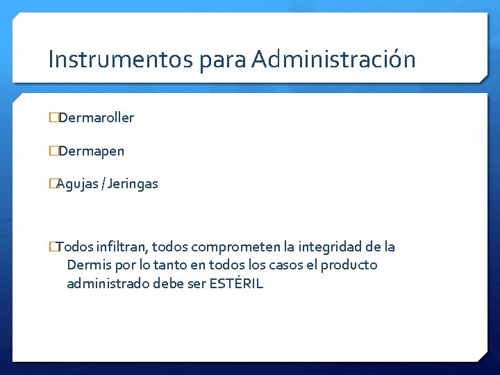 Instrumentos para Administración �Dermaroller �Dermapen �Agujas / Jeringas �Todos infiltran, todos comprometen la integridad