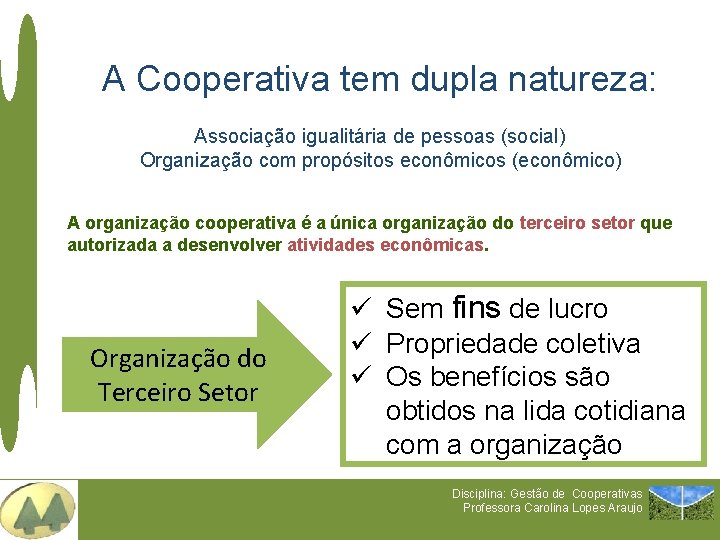 A Cooperativa tem dupla natureza: Associação igualitária de pessoas (social) Organização com propósitos econômicos