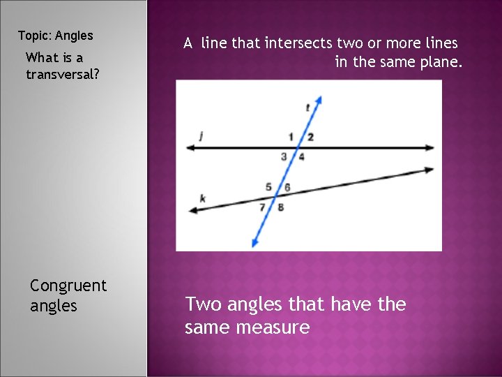 Topic: Angles What is a transversal? Congruent angles A line that intersects two or