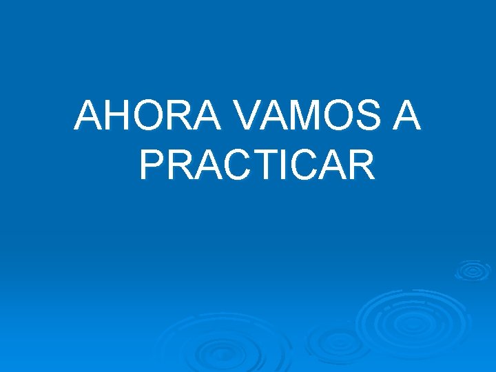 AHORA VAMOS A PRACTICAR AHORA VAMOS A PRACTICAR