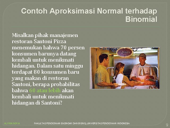 Contoh Aproksimasi Normal terhadap Binomial Misalkan pihak manajemen restoran Santoni Pizza menemukan bahwa 70