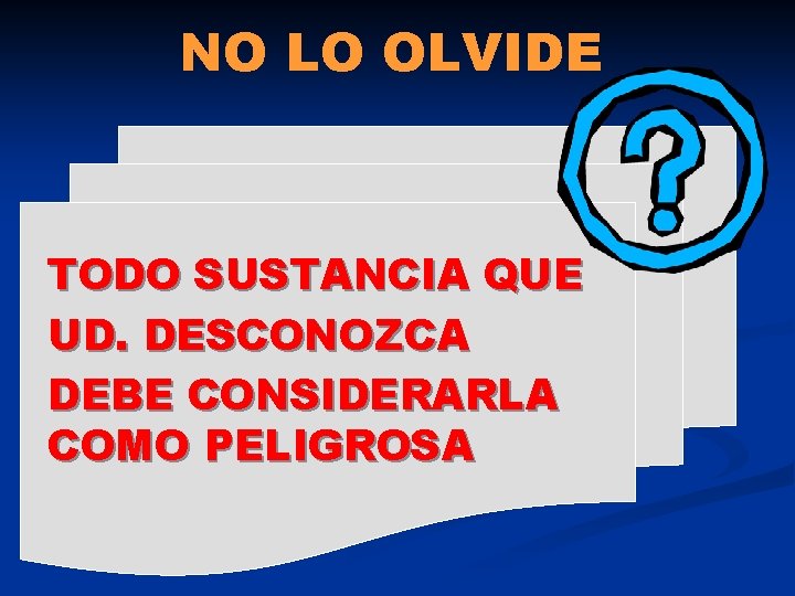 NO LO OLVIDE TODO SUSTANCIA QUE UD. DESCONOZCA DEBE CONSIDERARLA COMO PELIGROSA 