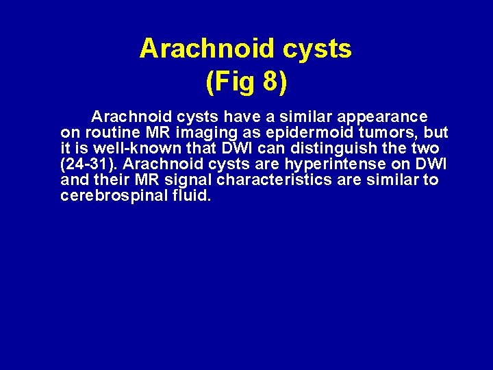 Arachnoid cysts (Fig 8) Arachnoid cysts have a similar appearance on routine MR imaging