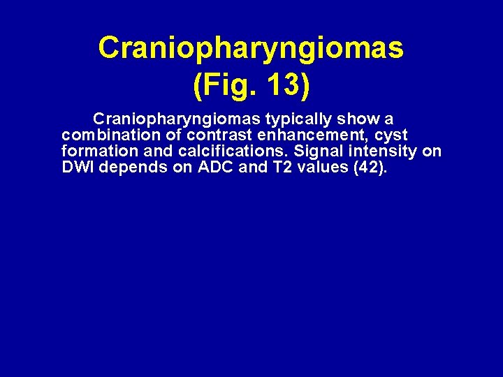 Craniopharyngiomas (Fig. 13) Craniopharyngiomas typically show a combination of contrast enhancement, cyst formation and