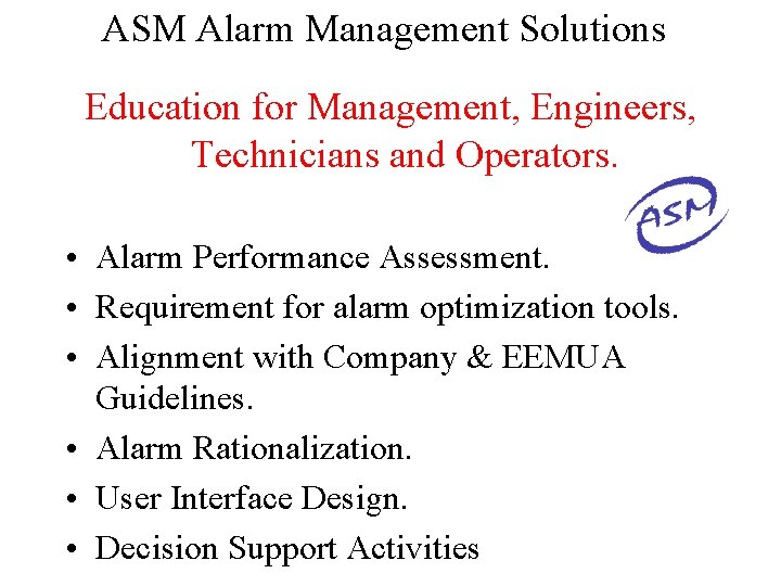 ASM Alarm Management Solutions Education for Management, Engineers, Technicians and Operators. • Alarm Performance