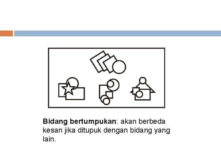 Bidang bertumpukan: akan berbeda kesan jika ditupuk dengan bidang yang lain. 