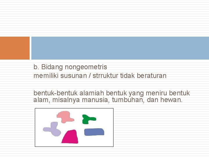 b. Bidang nongeometris memiliki susunan / strruktur tidak beraturan bentuk-bentuk alamiah bentuk yang meniru