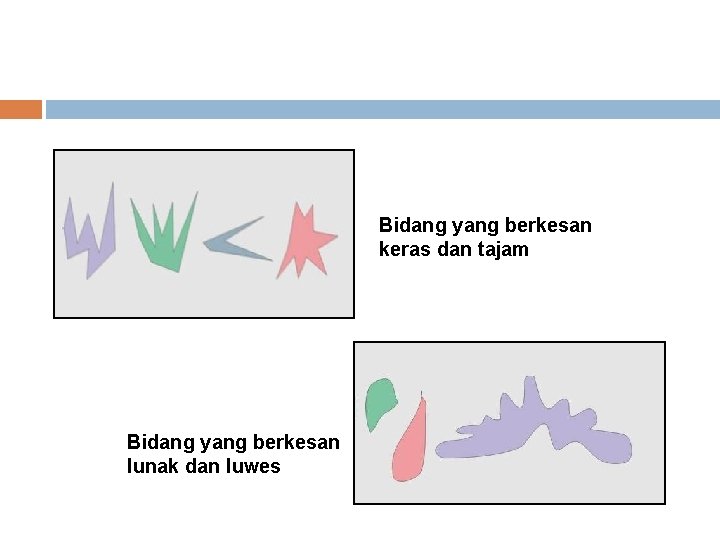 Bidang yang berkesan keras dan tajam Bidang yang berkesan lunak dan luwes 