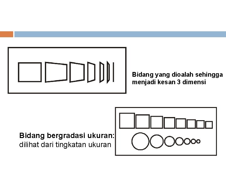 Bidang yang dioalah sehingga menjadi kesan 3 dimensi Bidang bergradasi ukuran: dilihat dari tingkatan