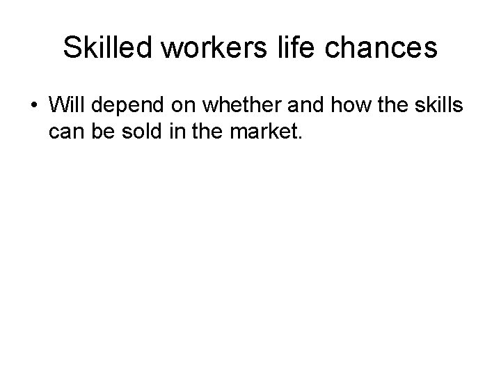 Skilled workers life chances • Will depend on whether and how the skills can