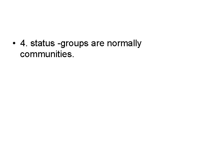  • 4. status -groups are normally communities. 