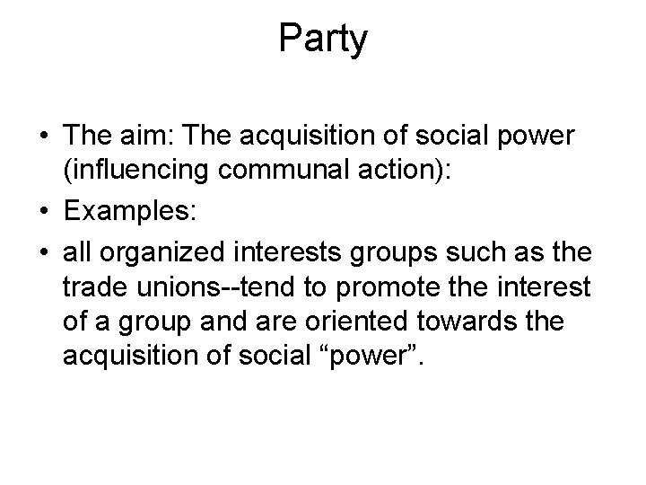 Party • The aim: The acquisition of social power (influencing communal action): • Examples: