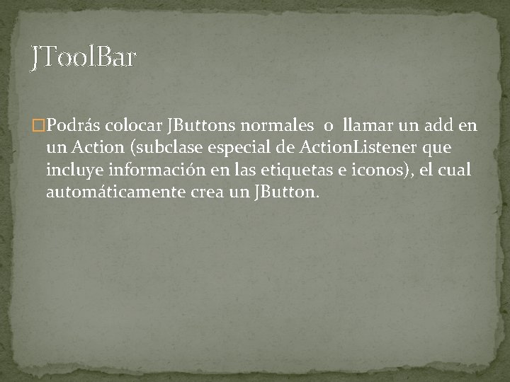 JTool. Bar �Podrás colocar JButtons normales o llamar un add en un Action (subclase